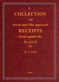 A Collection of Seven and Fifty approved Receipts Good against the Plague Taken out of the five books of that renowned Dr. Don Alexes secrets, for the benefit of the poorer sort of people of these nations.
