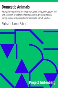 Domestic Animals History and description of the horse, mule, cattle, sheep, swine, poultry and farm dogs; with directions for their management, breeding, crossing, rearing, feeding, and preparation for a profitable market; also their diseases and remed