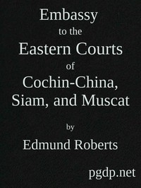 Embassy to the Eastern Courts of Cochin-China, Siam, and Muscat In the U. S. Sloop-of-war Peacock, David Geisinger, Commander, During the Years 1832-3-4