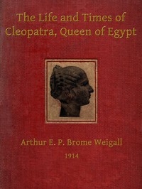 The Life and Times of Cleopatra, Queen of Egypt A Study in the Origin of the Roman Empire