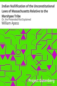 Indian Nullification of the Unconstitutional Laws of Massachusetts Relative to the Marshpee Tribe Or, the Pretended Riot Explained