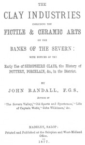 The Clay Industries, Including the Fictile & Ceramic Arts on the Banks of the Severn with notices of the early use of Shropshire clays, the history of pottery, porcelain, &c. in the district