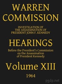 Warren Commission (13 of 26): Hearings Vol. XIII (of 15)