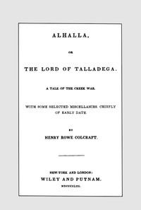 Alhalla, or the Lord of Talladega: A Tale of the Creek War. With Some Selected Miscellanies, Chiefly of Early Date.