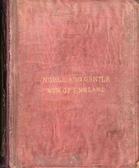 The Noble and Gentle Men of England or, notes touching the arms and descents of the ancient knightly and gentle houses of England, arranged in their respective counties.