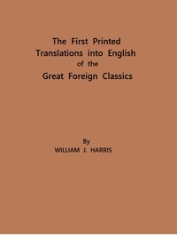 The First Printed Translations into English of the Great Foreign Classics A Supplement to Text-Books of English Literature