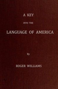 A Key Into the Language of America, or an Help to the Language of the Natives in That Part of America Called New-England Together with Briefe Observations of the Customes, Manners, and Worships, &c. of the Aforesaid Natives, etc.