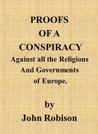 Proofs of a Conspiracy against all the Religions and Governments of Europe carried on in the secret meetings of Free Masons, Illuminati, and reading societies.