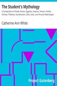 The Student's Mythology A Compendium of Greek, Roman, Egyptian, Assyrian, Persian, Hindoo, Chinese, Thibetian, Scandinavian, Celtic, Aztec, and Peruvian Mythologies