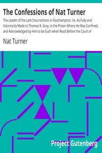 The Confessions of Nat Turner The Leader of the Late Insurrections in Southampton, Va. As Fully and Voluntarily Made to Thomas R. Gray, in the Prison Where He Was Confined, and Acknowledged by Him to be Such when Read Before the Court of Southampton; W