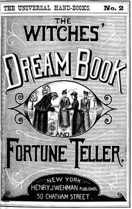 The Witches' Dream Book; and Fortune Teller Embracing full and correct rules of divination concerning dreams and visions, foretelling of future events, their scientific application to physiognomy, palmistry, moles, cards, &c.; together with the app