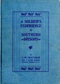 A Soldier's Experience in Southern Prisons A Graphic Description of the Author's Experiences in Various Southern Prisons