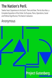 The Nation's Peril. Twelve Years' Experience in the South. Then and Now. The Ku Klux Klan, a Complete Exposition of the Order: Its Purpose, Plans, Operations, Social and Political Significance; The Nation's Salvation.