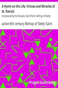 A Hymn on the Life, Virtues and Miracles of St. Patrick Composed by his Disciple, Saint Fiech, Bishop of Sletty