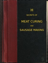 Secrets of meat curing and sausage making how to cure hams, shoulders, bacon, corned beef, etc., and how to make all kinds of sausage, etc. to comply with the pure food laws