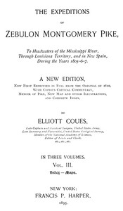 The Expeditions of Zebulon Montgomery Pike, Volume 3 (of 3) To Headwaters of the Mississippi River Through Louisiana Territory, and in New Spain, During the Years 1805-6-7.