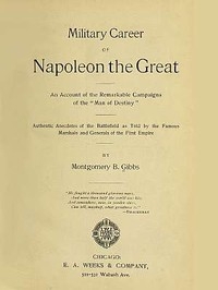 Military Career of Napoleon the Great An Account of the Remarkable Campaigns of the 
