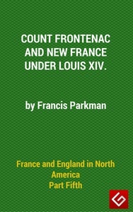 France And England In North America, Part V: Count Frontenac, New France, Louis XIV