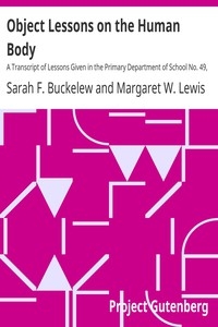 Object Lessons on the Human Body A Transcript of Lessons Given in the Primary Department of School No. 49, New York City