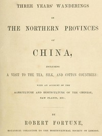 Three Years' Wanderings in the Northern Provinces of China Including a visit to the tea, silk, and cotton countries; with an account of the agriculture and horticulture of the Chinese, new plants, etc.