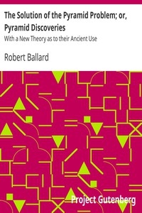 The Solution of the Pyramid Problem; or, Pyramid Discoveries With a New Theory as to their Ancient Use