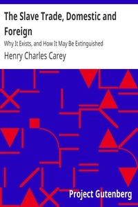 The Slave Trade, Domestic and Foreign Why It Exists, and How It May Be Extinguished