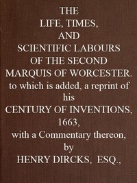 The Life, Times, and Scientific Labours of the Second Marquis of Worcester To which is added a reprint of his Century of Inventions, 1663, with a Commentary thereon.