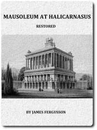 The Mausoleum at Halicarnassus Restored in Conformity With the Recently Discovered Remains