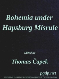 Bohemia under Hapsburg Misrule A Study of the Ideals and Aspirations of the Bohemian and Slovak Peoples, as They Relate to and Are Affected by the Great European War
