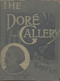 The Doré Bible Gallery, Complete Containing One Hundred Superb Illustrations, and a Page of Explanatory Letter-press Facing Each