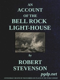 An Account of the Bell Rock Light-House Including the Details of the Erection and Peculiar Structure of That Edifice; to Which Is Prefixed a Historical View of the Institution and Progress of the Northern Light-Houses