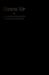 Hands Up; or, Thirty-Five Years of Detective Life in the Mountains and on the Plains Reminiscences by General D. J. Cook, Chief of the Rocky Mountains Detective Association