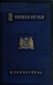 Toronto of Old Collections and recollections illustrative of the early settlement and social life of the capital of Ontario
