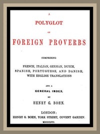 A Polyglot of Foreign Proverbs Comprising French, German, Dutch, Spanish, Portuguese and Danish, with English Translations and a General Index