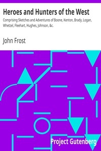 Heroes and Hunters of the West Comprising Sketches and Adventures of Boone, Kenton, Brady, Logan, Whetzel, Fleehart, Hughes, Johnson, &c.