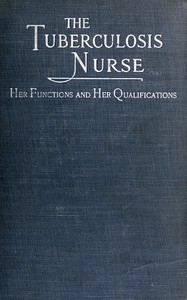 The Tuberculosis Nurse: Her Function and Her Qualifications A Handbook for Practical Workers in the Tuberculosis Campaign
