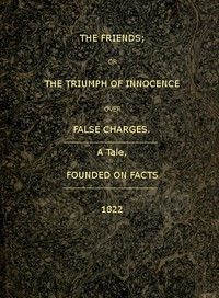 The Friends; or, The Triumph of Innocence over False Charges A Tale, Founded on Facts
