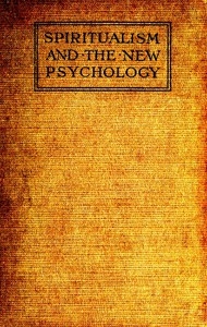 Spiritualism and the New Psychology An Explanation of Spiritualist Phenomena and Beliefs in Terms of Modern Knowledge