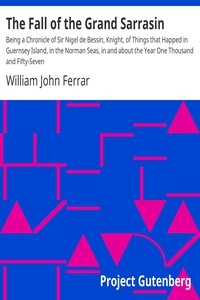 The Fall of the Grand Sarrasin Being a Chronicle of Sir Nigel de Bessin, Knight, of Things that Happed in Guernsey Island, in the Norman Seas, in and about the Year One Thousand and Fifty-Seven