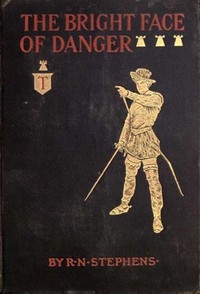 The Bright Face of Danger Being an Account of Some Adventures of Henri de Launay, Son of the Sieur de la Tournoire