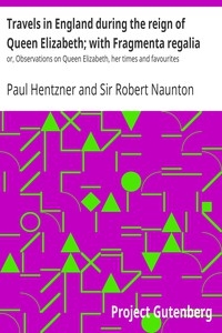 Travels in England during the reign of Queen Elizabeth; with Fragmenta regalia or, Observations on Queen Elizabeth, her times and favourites