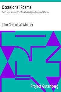 Occasional Poems Part 3 from Volume IV of The Works of John Greenleaf Whittier