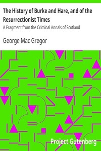 The History of Burke and Hare, and of the Resurrectionist Times A Fragment from the Criminal Annals of Scotland