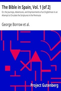 The Bible in Spain, Vol. 1 [of 2] Or, the Journeys, Adventures, and Imprisonments of an Englishman in an Attempt to Circulate the Scriptures in the Peninsula