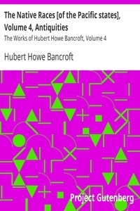 The Native Races [of the Pacific states], Volume 4, Antiquities The Works of Hubert Howe Bancroft, Volume 4