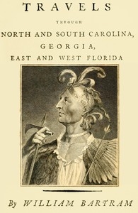 Travels Through North and South Carolina, Georgia, East and West Florida, the Cherokee Country, the Extensive Territories of the Muscogulges, or Creek Confederacy, and the Country of the Chactaws. Containing an Account of the Soil and Natural Productio