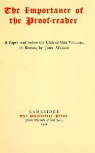 The Importance of the Proof-reader A Paper read before the Club of Odd Volumes, in Boston, by John Wilson