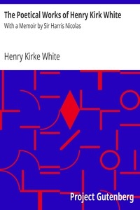The Poetical Works of Henry Kirk White : With a Memoir by Sir Harris Nicolas