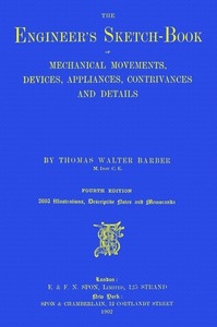 The Engineer's Sketch-Book Of Mechanical Movements, Devices, Appliances, Contrivances and Details Employed in the Design and Construction of Machinery for Every Purpose Classified & Arranged for Reference for the Use of Engineers, Mechanical Draugh