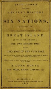 David Cusick’s Sketches of Ancient History of the Six Nations Comprising First—A Tale of the Foundation of the Great Island, (Now North America), The Two Infants Born, and the Creation of the Universe. Second—A Real Account of the Early Settlers of nort